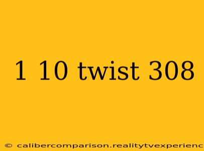 1 10 twist 308