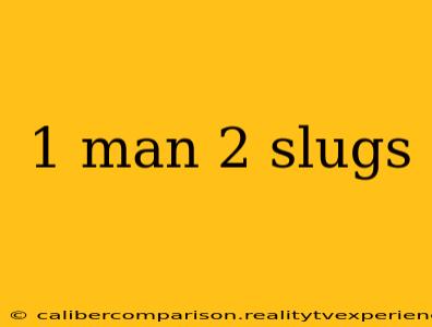 1 man 2 slugs