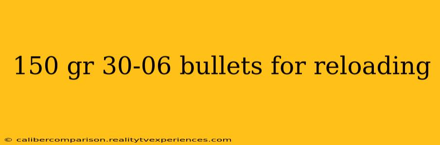 150 gr 30-06 bullets for reloading