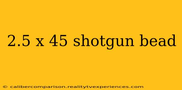 2.5 x 45 shotgun bead