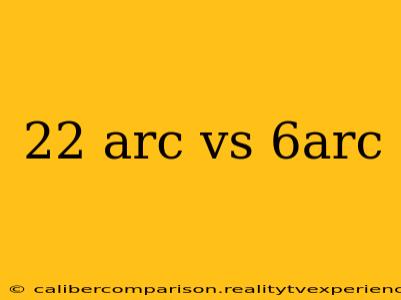 22 arc vs 6arc