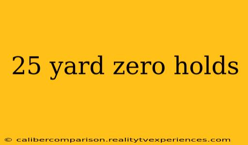 25 yard zero holds