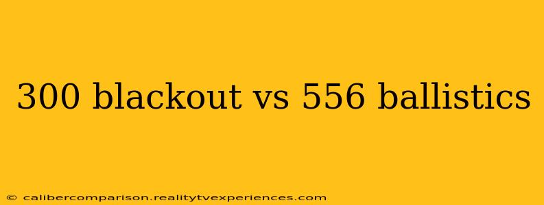 300 blackout vs 556 ballistics