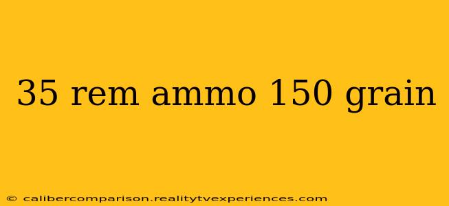 35 rem ammo 150 grain