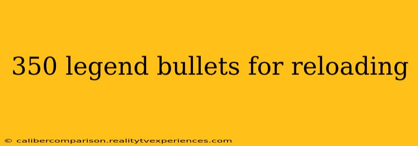 350 legend bullets for reloading