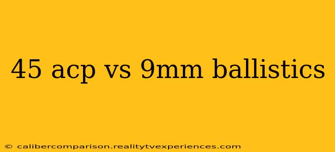 45 acp vs 9mm ballistics