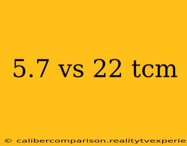 5.7 vs 22 tcm