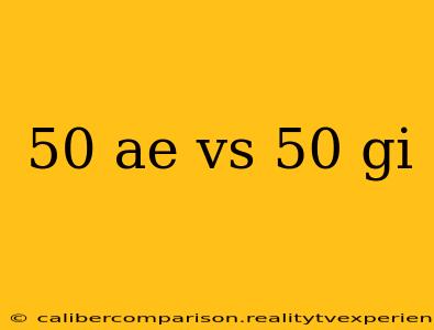 50 ae vs 50 gi