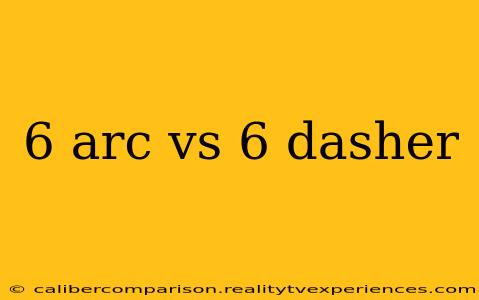 6 arc vs 6 dasher