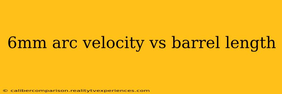 6mm arc velocity vs barrel length