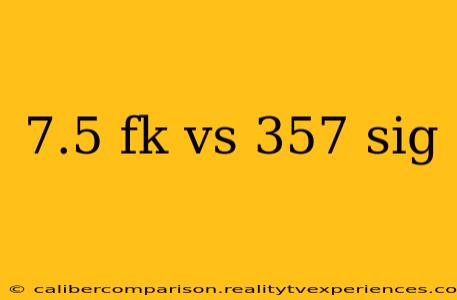 7.5 fk vs 357 sig