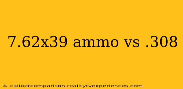 7.62x39 ammo vs .308