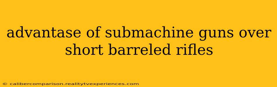 advantase of submachine guns over short barreled rifles