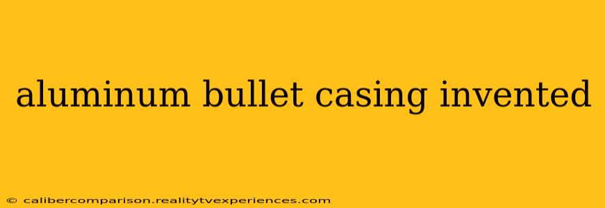 aluminum bullet casing invented