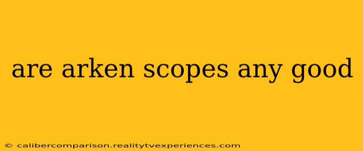 are arken scopes any good