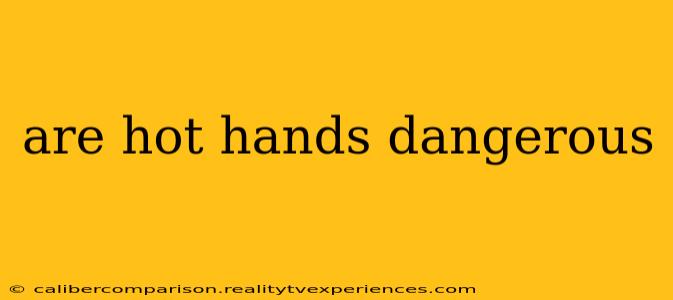 are hot hands dangerous