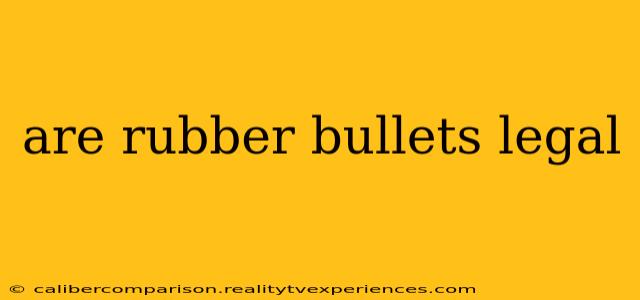 are rubber bullets legal