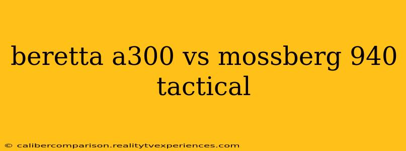 beretta a300 vs mossberg 940 tactical