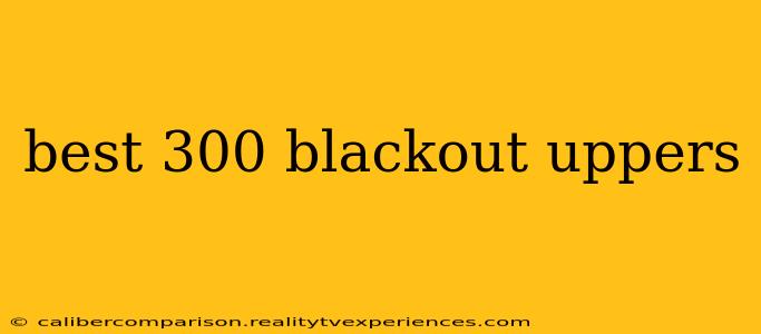 best 300 blackout uppers