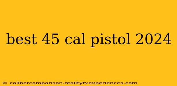 best 45 cal pistol 2024