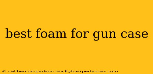 best foam for gun case