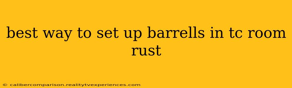 best way to set up barrells in tc room rust