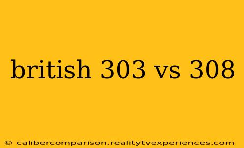 british 303 vs 308