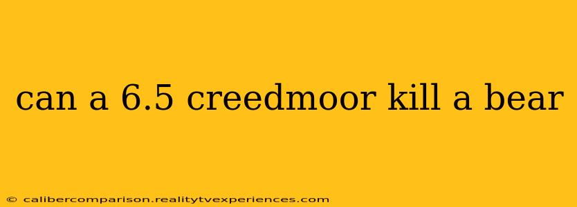 can a 6.5 creedmoor kill a bear