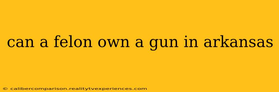 can a felon own a gun in arkansas