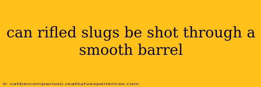 can rifled slugs be shot through a smooth barrel