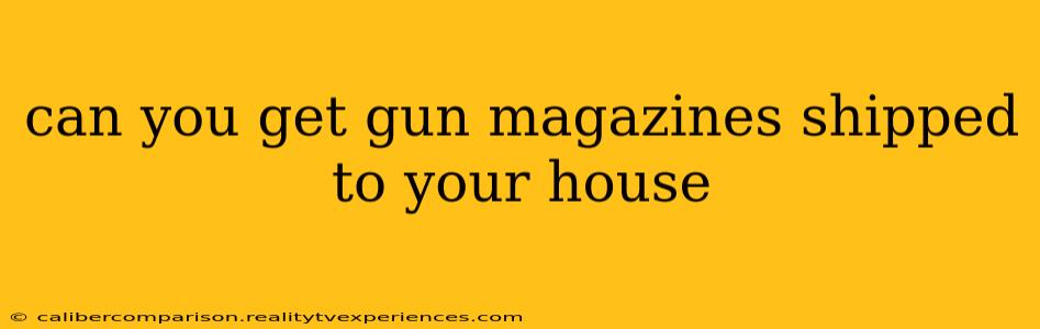 can you get gun magazines shipped to your house