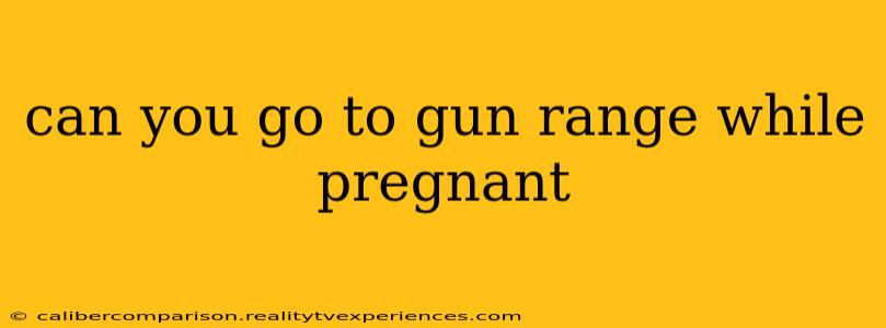 can you go to gun range while pregnant