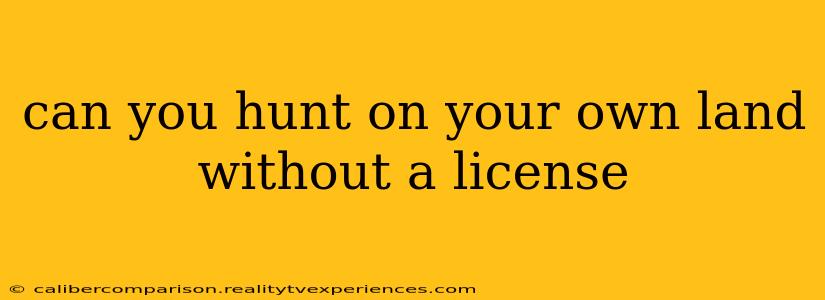 can you hunt on your own land without a license