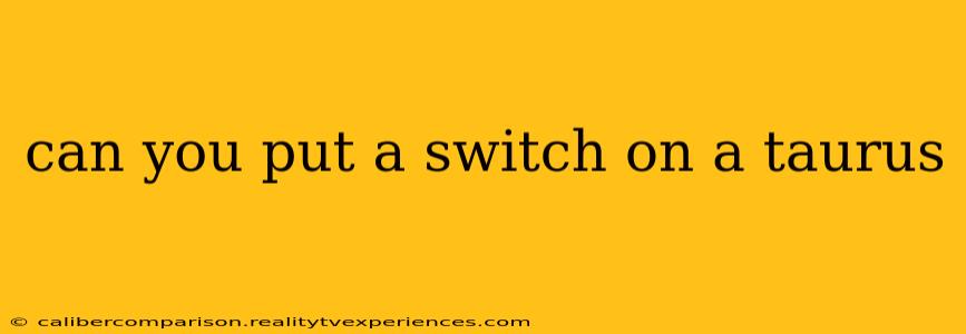 can you put a switch on a taurus