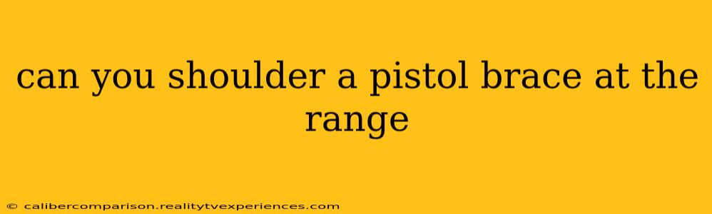 can you shoulder a pistol brace at the range