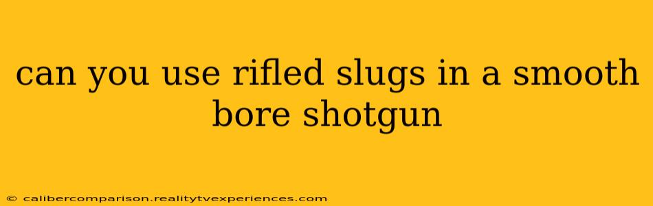 can you use rifled slugs in a smooth bore shotgun