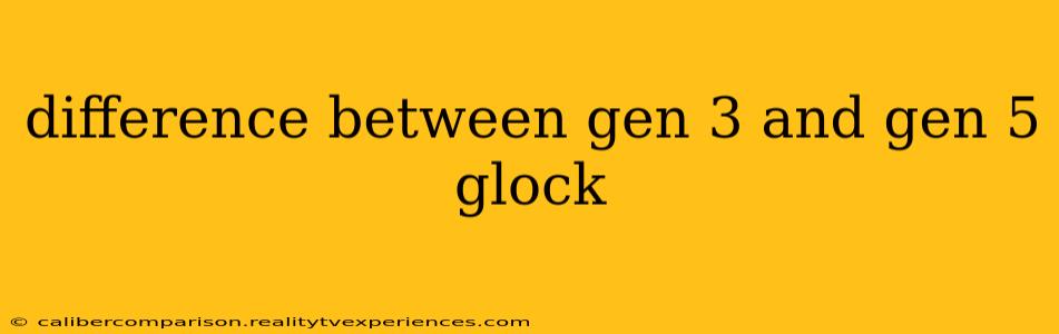 difference between gen 3 and gen 5 glock