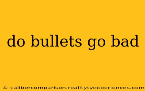 do bullets go bad