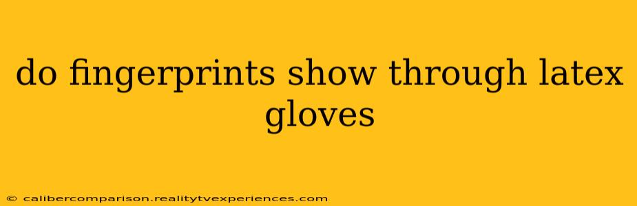 do fingerprints show through latex gloves