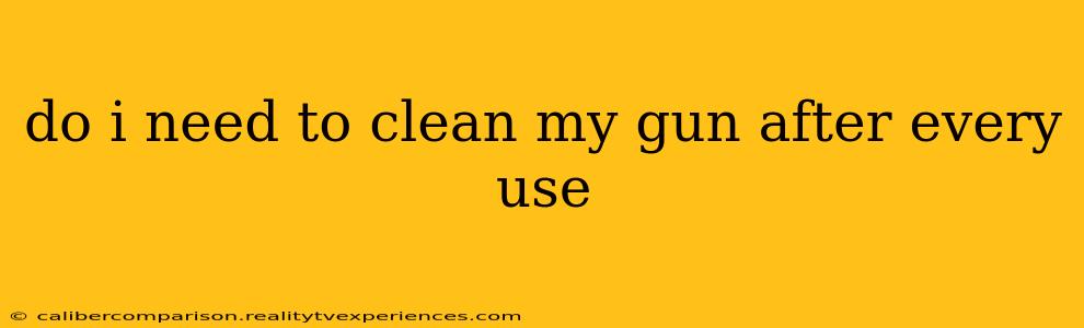 do i need to clean my gun after every use