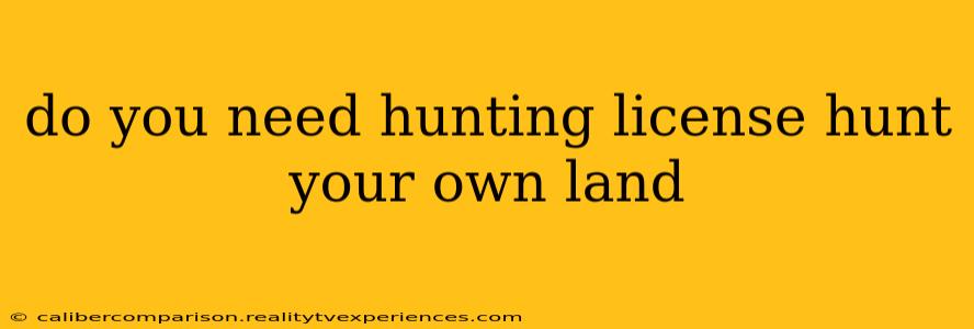 do you need hunting license hunt your own land