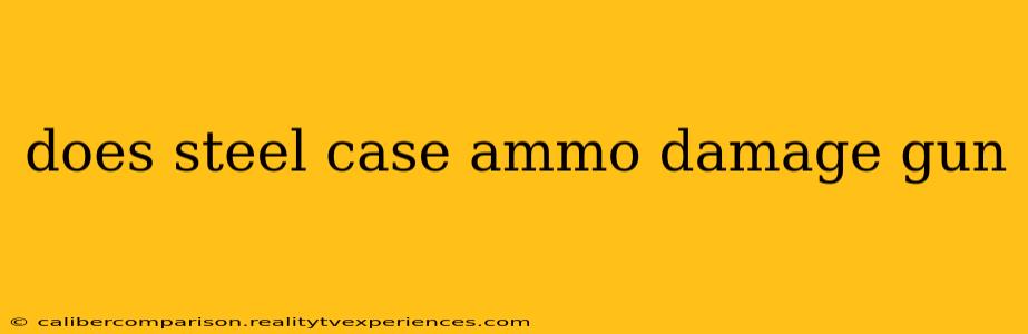 does steel case ammo damage gun