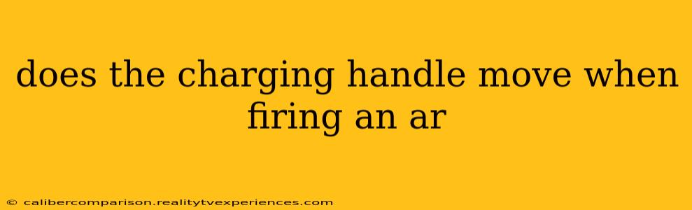 does the charging handle move when firing an ar