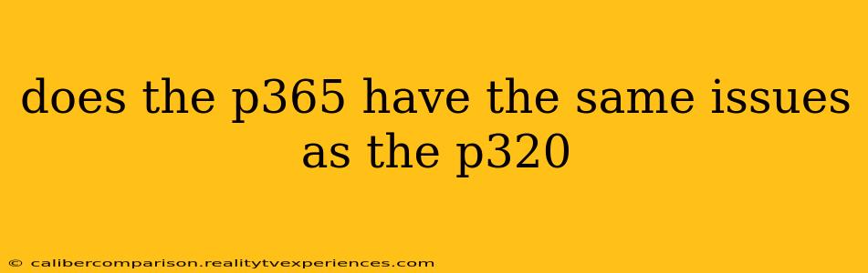 does the p365 have the same issues as the p320