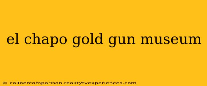 el chapo gold gun museum