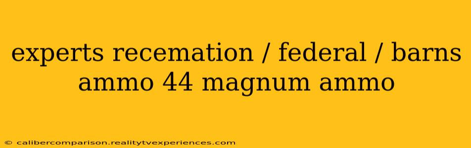 experts recemation / federal / barns ammo 44 magnum ammo