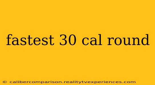 fastest 30 cal round