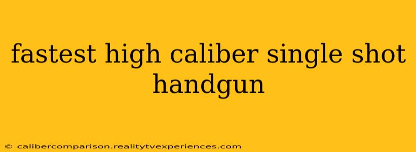 fastest high caliber single shot handgun