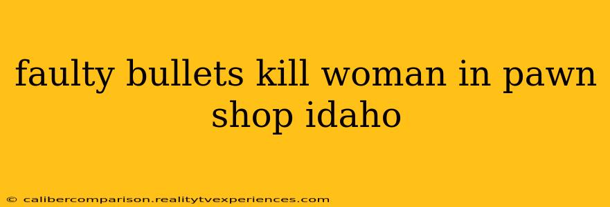 faulty bullets kill woman in pawn shop idaho