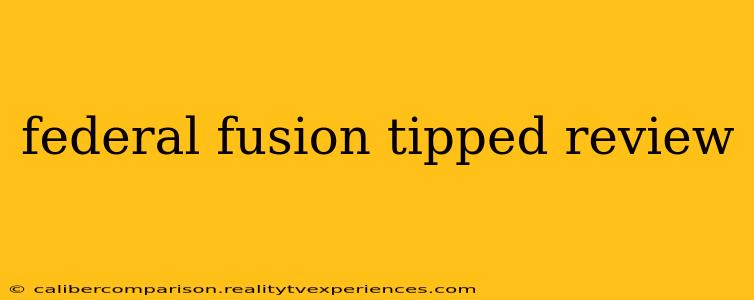 federal fusion tipped review